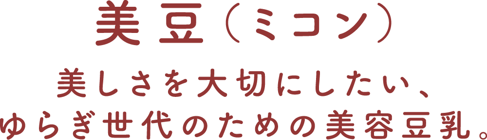 美豆（ミコン）｜美しさを大切にしたい、ゆらぎ世代のための美容豆乳。
